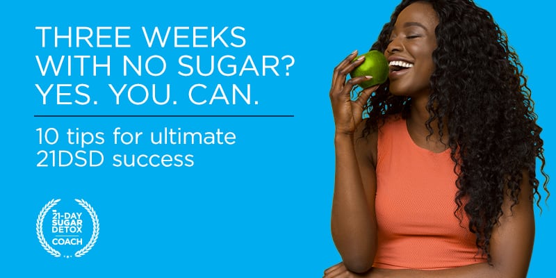 The 21-Day Sugar Detox | Three Weeks with No Sugar? Yes. You. Can. 10 tips for ultimate 21DSD success
